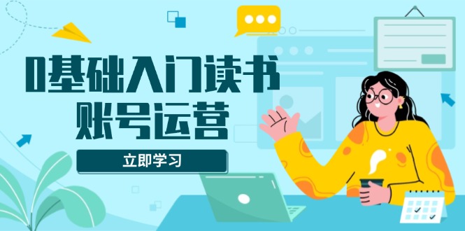 （13832期）0基础入门读书账号运营，系统课程助你解决素材、流量、变现等难题-中创网_专注互联网创业,项目资源整合-心诚资源网