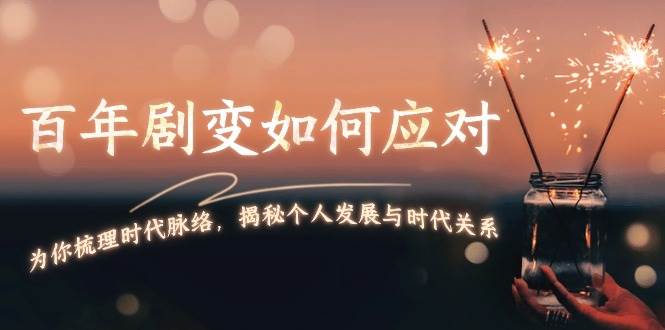 某付费文章：百年剧变如何应对，为你梳理时代脉络，揭秘个人发展与时代关系-中创网_专注互联网创业,项目资源整合-心诚资源网