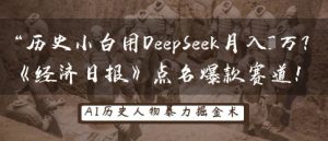 历史时间新手用DeepSeek月入3W?《经济日报》提名爆品跑道!-中创网_专注互联网创业,项目资源整合-心诚资源网