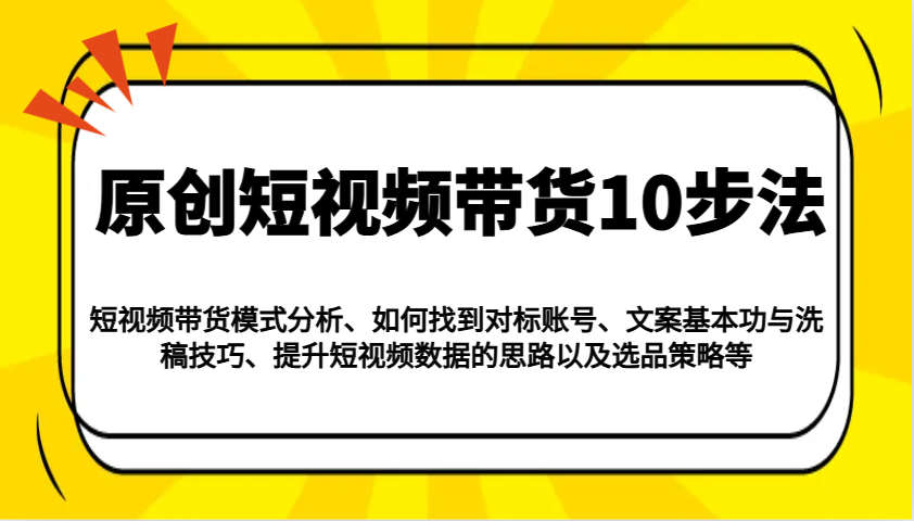 原创设计短视频卖货10步骤：运作模式/对比账户/创意文案与伪原创/提高数据信息/及其选品策略等-中创网_专注互联网创业,项目资源整合-心诚资源网