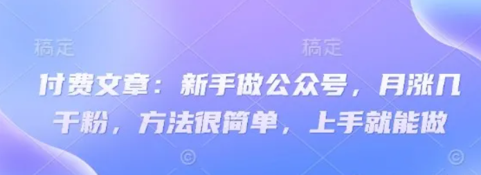 付费文章：初学者运营公众号，月涨几粉剂，其实很简单，入门就可以做-中创网_专注互联网创业,项目资源整合-心诚资源网