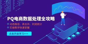 (14240期)PQ电商数据解决攻略大全,动态性途径、表合拼、盈利统计分析,实际操作课堂教学快速上手-中创网_专注互联网创业,项目资源整合-心诚资源网