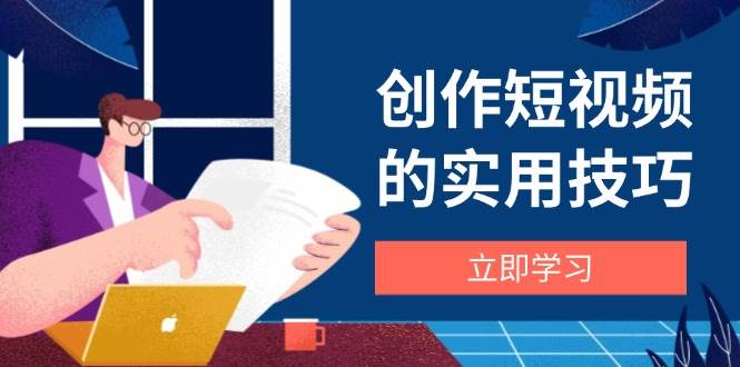 创作短视频的实用技巧，剪辑、设备、构图、文案一站式学习攻略-中创网_专注互联网创业,项目资源整合-心诚资源网
