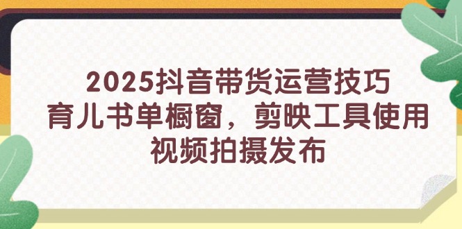 （14446期）2025抖音直播带货运营方法，育儿书籍单橱窗展示，剪辑软件工具的使用，视频拍摄制作公布-中创网_专注互联网创业,项目资源整合-心诚资源网