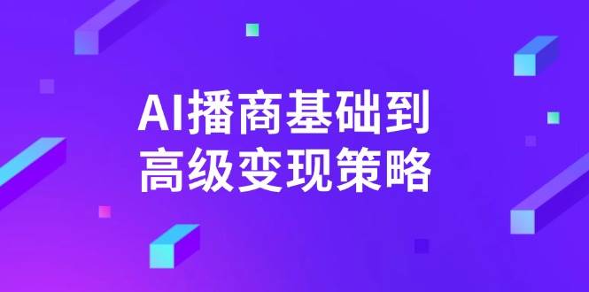 AI播商基本到高级转现对策。根据详尽拆卸和讲解，完成商业化变现。-中创网_专注互联网创业,项目资源整合-心诚资源网