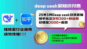 (14530期)25年3月全新Deep seek日洗一百篇知乎问答文章日引300 自主创业粉,日平稳3000 变…-中创网_专注互联网创业,项目资源整合-心诚资源网