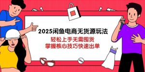 (14389期)2025闲鱼平台电商无货源游戏玩法:快速上手无需囤货,掌握核心方法迅速开单-中创网_专注互联网创业,项目资源整合-心诚资源网