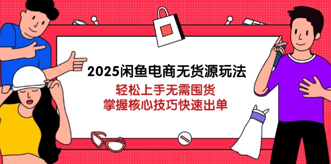 （14389期）2025闲鱼平台电商无货源游戏玩法：快速上手无需囤货，掌握核心方法迅速开单-中创网_专注互联网创业,项目资源整合-心诚资源网