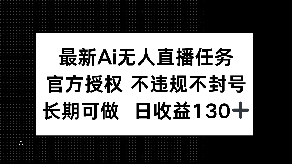 （14605期）最新AI无人直播任务，官方授权 不违规不封号，长期可做，日收益130+-中创网_专注互联网创业,项目资源整合-心诚资源网