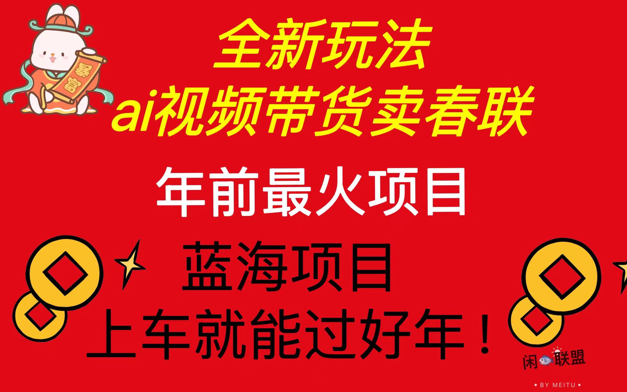 （13726期）Ai视频带货卖春联全新简单无脑玩法，年前最火爆项目，爆单过好年-中创网_专注互联网创业,项目资源整合-心诚资源网