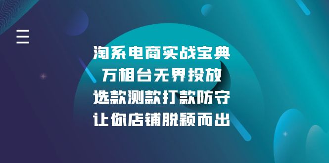 （13701期）淘系电商实战宝典：万相台无界投放，选款测款打款防守，让你店铺脱颖而出-中创网_专注互联网创业,项目资源整合-心诚资源网
