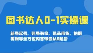 书籍大咖0-1实操课,小号养号、账户室内装修、选款卖货、拍摄剪辑等多个方面具体内容陪你从0发展-中创网_专注互联网创业,项目资源整合-心诚资源网