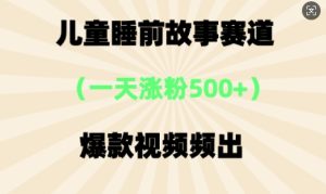 ⼉童睡前小故事,⼀天增粉500 ,爆款短视频层出不穷-中创网_专注互联网创业,项目资源整合-心诚资源网