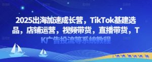 2025出航加速成长营，TikTok基本建设选款，店铺管理，短视频带货，直播卖货，TK广告宣传投流等系统教程-中创网_专注互联网创业,项目资源整合-心诚资源网