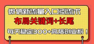 (13897期)微信新流量入口引流术,布局关键词+长尾,每天稳定300+高质创业粉!-中创网_专注互联网创业,项目资源整合-心诚资源网