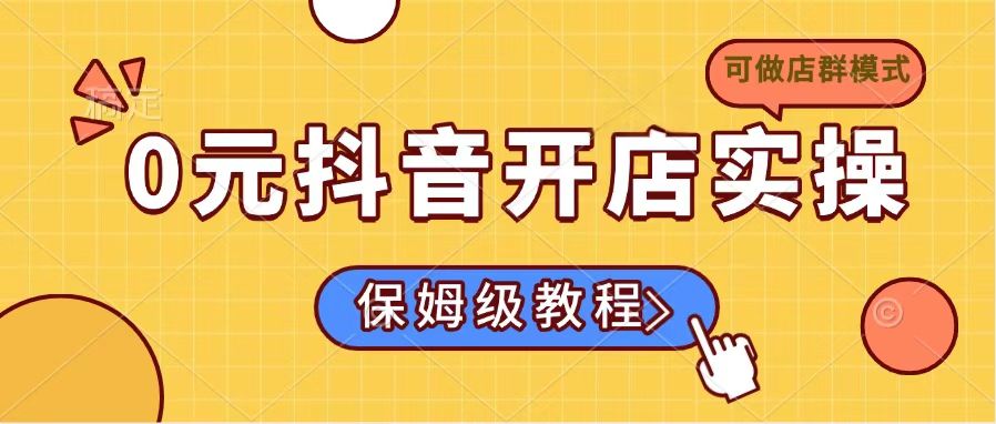 （14538期）0元开通抖音小店实际操作，家庭保姆级实例教程适合白（能做店群模式）-中创网_专注互联网创业,项目资源整合-心诚资源网