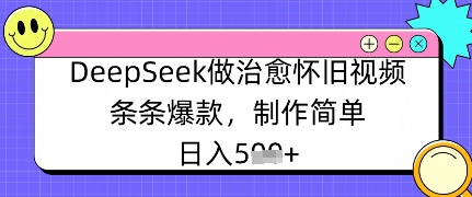 DeepSeek做痊愈怀旧视频，一条条爆品，制作简单，日入多张-中创网_专注互联网创业,项目资源整合-心诚资源网