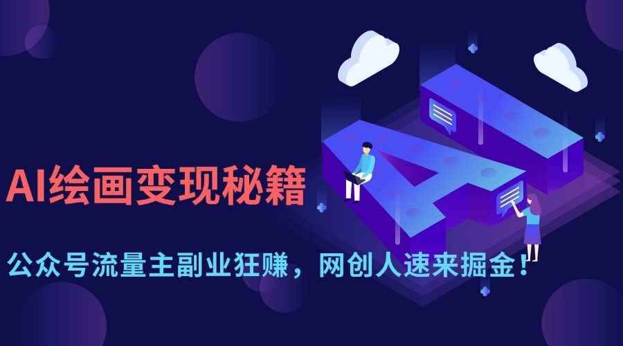 （14264期）AI美术绘画转现秘笈：微信公众号微信流量主第二职业狂赚，网创人快快来掘金队！-中创网_专注互联网创业,项目资源整合-心诚资源网