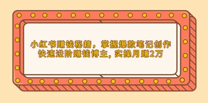 （13889期）小红书赚钱秘籍，掌握爆款笔记创作，快速进阶赚钱博主, 实操月赚2万-中创网_专注互联网创业,项目资源整合-心诚资源网
