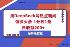 用DeepSeek写热门新闻做头条,1min1条,日盈利2张-中创网_专注互联网创业,项目资源整合-心诚资源网