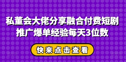 私董会巨头共享结合付钱短剧剧本营销推广打造爆款工作经验每日3个数-中创网_专注互联网创业,项目资源整合-心诚资源网