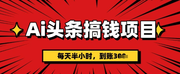 AI今日头条弄钱新项目，每天一小时(附详尽实际操作)一天平稳3张-中创网_专注互联网创业,项目资源整合-心诚资源网