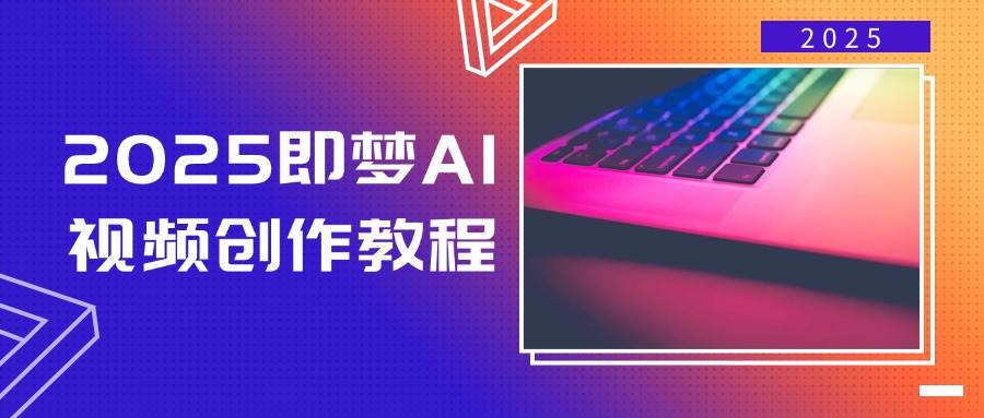 2025即梦AI短视频创作实例教程，从零开始学制作小视频，文本图片生成短视频轻轻松松写作-中创网_专注互联网创业,项目资源整合-心诚资源网