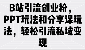 （14422期）B站引流方法自主创业粉，PPT游戏玩法共享课游戏玩法，轻轻松松引流方法私域变现-中创网_专注互联网创业,项目资源整合-心诚资源网