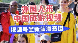 微信视频号全新瀚海跑道，运送外国人来中国旅游视频，制做比较简单，适宜宝妈妈、工薪族、在校大学生-中创网_专注互联网创业,项目资源整合-心诚资源网