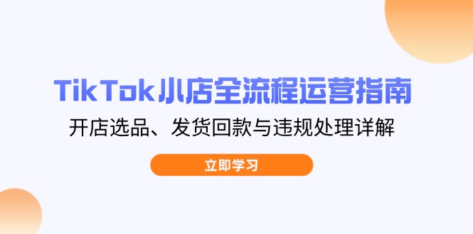 （14358期）TikTok小商店全过程运营指南，开实体店选款、安排发货资金回笼与违规处理详细说明-中创网_专注互联网创业,项目资源整合-心诚资源网