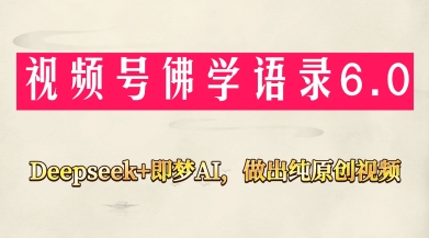 微信视频号佛法佛言6.0，用Deepseek 即梦ai，做纯原创短视频，新手入门，也可以月入1W-中创网_专注互联网创业,项目资源整合-心诚资源网