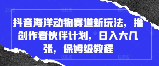 抖音视频海底生物跑道新模式，撸原创者伙伴计划，日入大多张，家庭保姆级实例教程-中创网_专注互联网创业,项目资源整合-心诚资源网