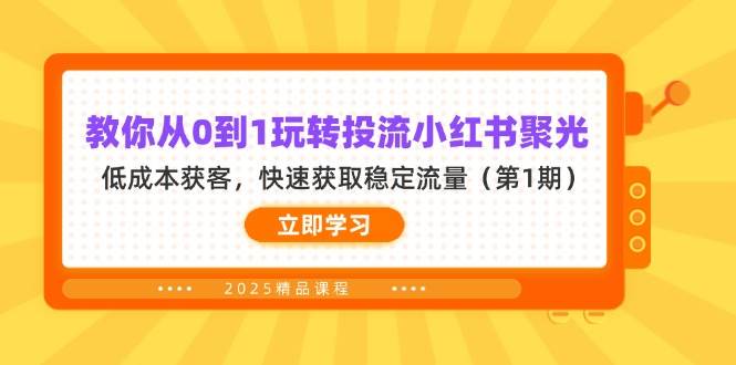教大家从0到1轻松玩投流小红书的聚光镜，降低成本拓客，快速获得平稳总流量（第1期）-中创网_专注互联网创业,项目资源整合-心诚资源网