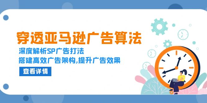 （13680期）穿透亚马逊广告算法，深度解析SP广告打法，搭建高效广告架构,提升广告效果-中创网_专注互联网创业,项目资源整合-心诚资源网