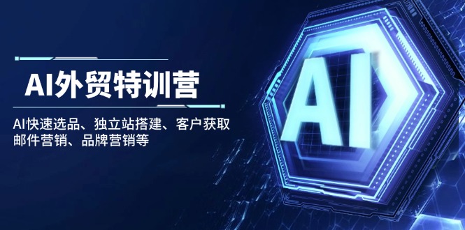 （14217期）AI出口外贸夏令营：AI迅速选款、自建站构建、顾客获得、电子邮件营销、品牌推广等-中创网_专注互联网创业,项目资源整合-心诚资源网