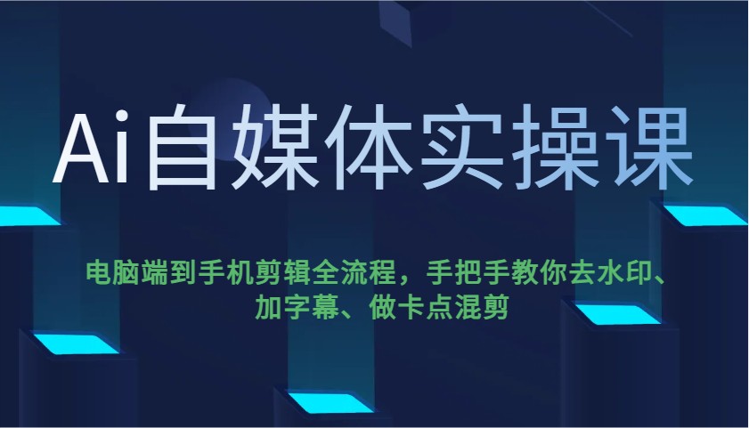 Ai自媒体平台实操课，pc端到手机剪辑全过程，教你如何去除水印、加字幕、做守点剪辑-中创网_专注互联网创业,项目资源整合-心诚资源网