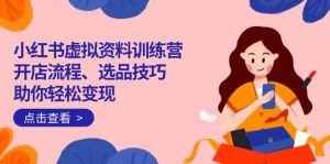 (14372期)小红书的虚似材料夏令营:开店的流程、选款方法一网打尽,帮助你轻轻松松转现-中创网_专注互联网创业,项目资源整合-心诚资源网