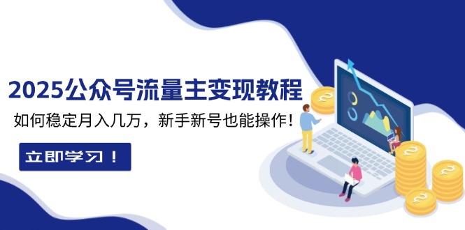 （13853期）2025众公号流量主变现教程：如何稳定月入几万，新手新号也能操作-中创网_专注互联网创业,项目资源整合-心诚资源网