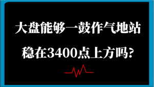 某微信公众号付费文章:股票大盘可以一鼓作气地稳住在3400点上方吗?-中创网_专注互联网创业,项目资源整合-心诚资源网