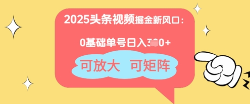 2025头条视频掘金队新蓝海：0基本日入3张 ，可变大，可引流矩阵-中创网_专注互联网创业,项目资源整合-心诚资源网