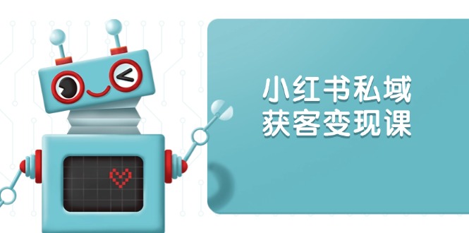 （13955期）小红书私域获客变现：账号设置/内容创作/规则解读/投放策略/获客技巧等-中创网_专注互联网创业,项目资源整合-心诚资源网