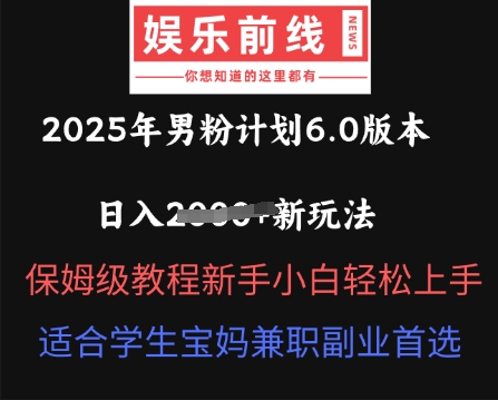 2025年男粉计划6.0版本，日入多张新玩法，保姆级教程新手小白轻松上手，适合学生宝妈兼职副业首选-中创网_专注互联网创业,项目资源整合-心诚资源网