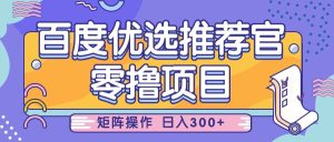 百度优选推荐官,零撸项目,简单好操作,小白也可轻松上手,矩阵操作,日入300+-中创网_专注互联网创业,项目资源整合-心诚资源网