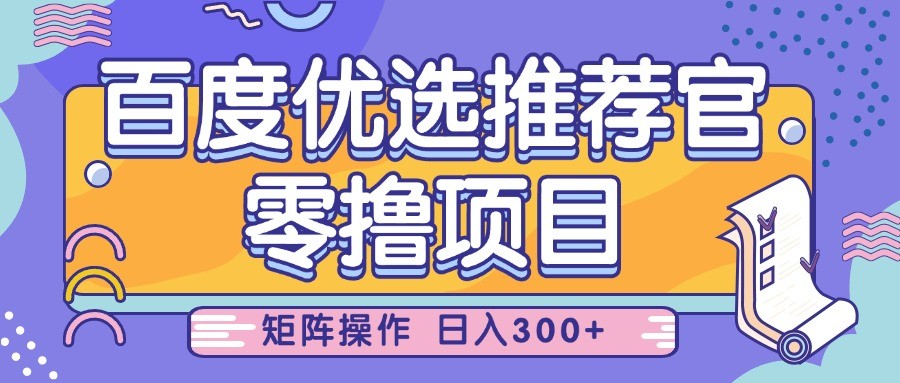百度优选推荐官，零撸项目，简单好操作，小白也可轻松上手，矩阵操作，日入300+-中创网_专注互联网创业,项目资源整合-心诚资源网