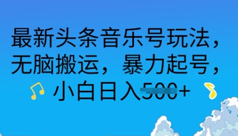 最新头条音乐号玩法，无脑搬运，暴力起号，小白日入多张-中创网_专注互联网创业,项目资源整合-心诚资源网