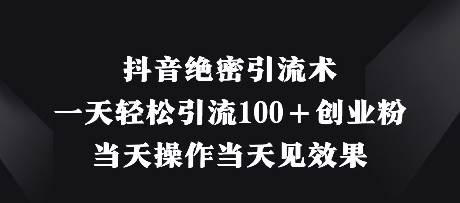 抖音视频机密引流术，一天轻轻松松引流方法100 自主创业粉，那天实际操作当日见实际效果-中创网_专注互联网创业,项目资源整合-心诚资源网