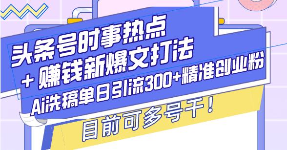 （13782期）头条号时事热点＋赚钱新爆文打法，Ai洗稿单日引流300+精准创业粉，目前…-中创网_专注互联网创业,项目资源整合-心诚资源网