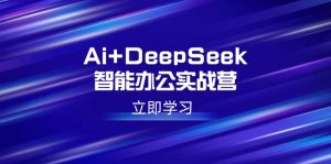 (14291期)Ai DeepSeek在线办公实战营:开启AI创作、设计方案、PPT等高薪职位专业技能-中创网_专注互联网创业,项目资源整合-心诚资源网