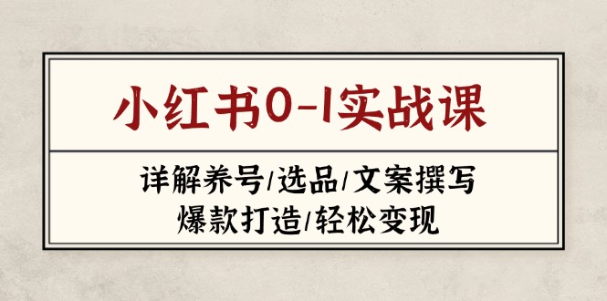 （14237期）小红书的0-1实战演练课(2023-2025)，详细说明起号/选款/文案撰写/爆款打造/轻轻松松转现-中创网_专注互联网创业,项目资源整合-心诚资源网