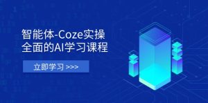 (14327期)智能体-Coze实际操作:全方位的AI课程培训,包含从理论依据到实战应用的全流程-中创网_专注互联网创业,项目资源整合-心诚资源网